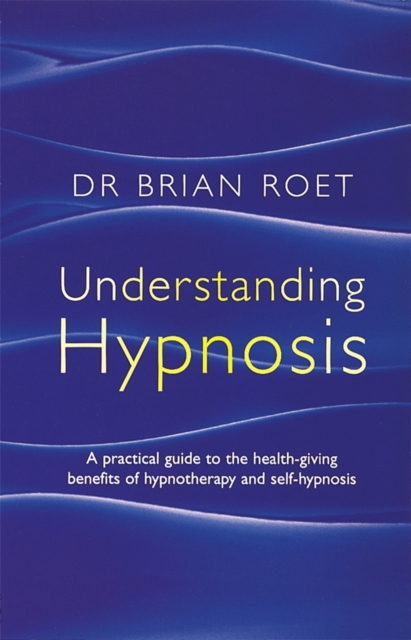 Understanding Hypnosis : A practical guide to the health-giving benefits of hypnotherapy and self-hypnosis, Paperback / softback Book