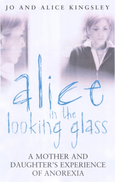 Alice In The Looking Glass : A mother and daughter's experience of anorexia, Paperback / softback Book