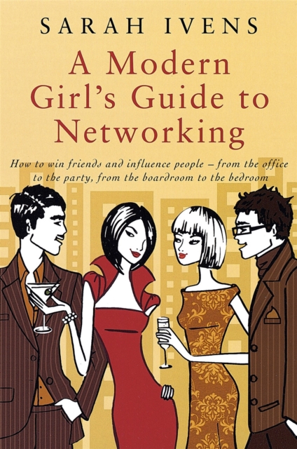 A Modern Girl's Guide To Networking : How to win friends and influence people - from the office to the party,from the boardroom to the bedroom, Paperback / softback Book