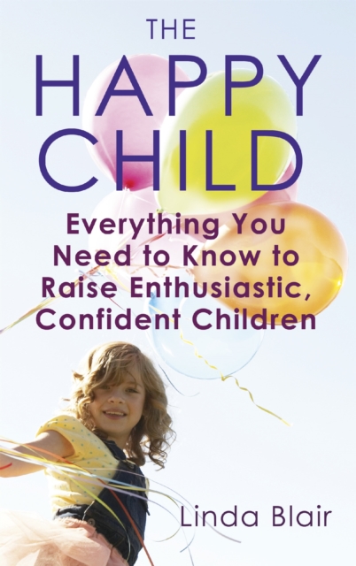 The Happy Child : Everything you need to know to raise enthusiastic, confident children, Paperback / softback Book