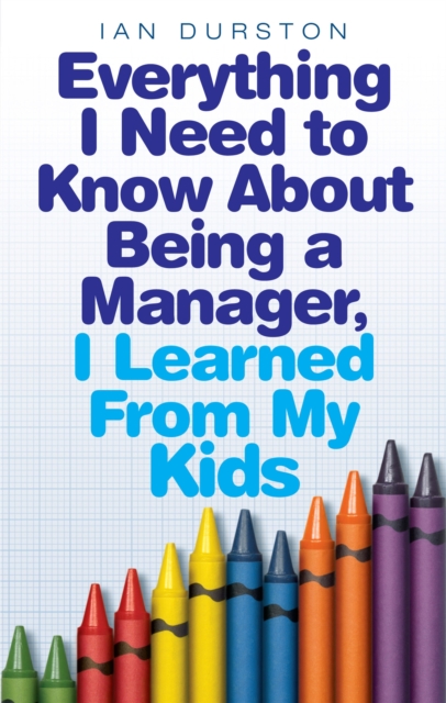 Everything I Need To Know About Being A Manager, I Learned From My Kids, Paperback / softback Book