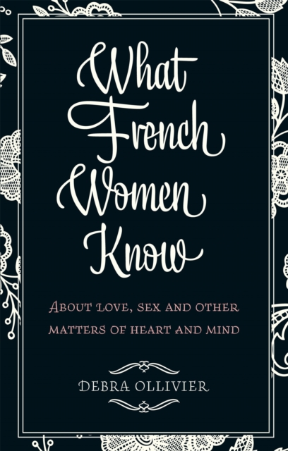 What French Women Know : About Love, Sex and Other Matters of Heart and Mind, Paperback / softback Book