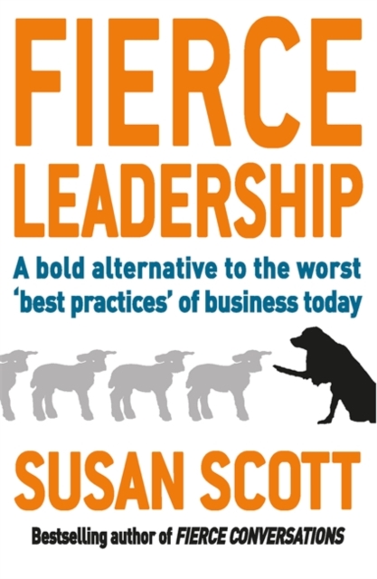Fierce Leadership : A bold alternative to the worst 'best practices' of business today, Paperback / softback Book