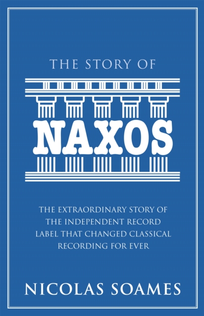 The Story of Naxos : The Extraordinary Story of the Independent Record Label That Changed Classical Recording for Ever, Hardback Book
