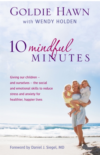 10 Mindful Minutes : Giving our children - and ourselves - the skills to reduce stress and anxiety for healthier, happier lives, Paperback / softback Book
