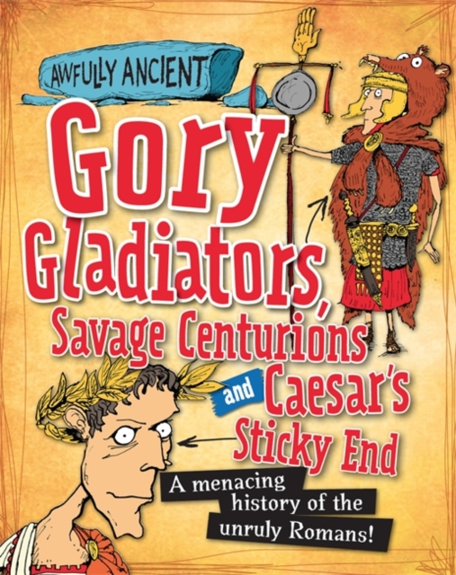 Awfully Ancient: Gory Gladiators, Savage Centurions and Caesar's Sticky End : A menacing history of the unruly Romans!, Paperback / softback Book