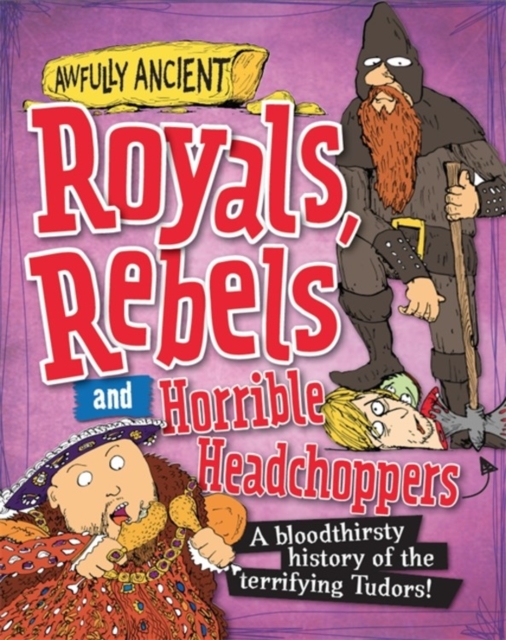 Awfully Ancient: Royals, Rebels and Horrible Headchoppers : A bloodthirsty history of the terrifying Tudors!, Paperback / softback Book