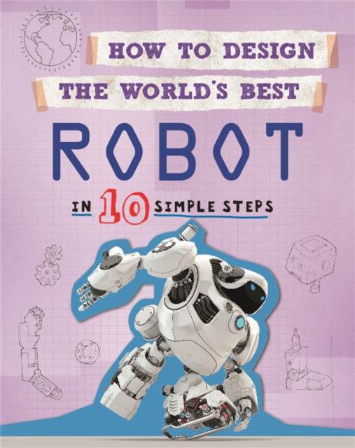 How to Design the World's Best Robot : In 10 Simple Steps, Paperback / softback Book