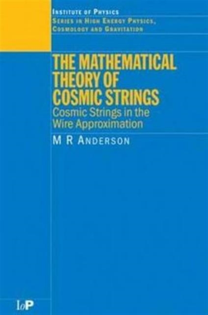 The Mathematical Theory of Cosmic Strings : Cosmic Strings in the Wire Approximation, Hardback Book
