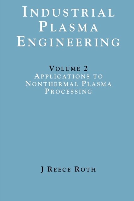 Industrial Plasma Engineering : Volume 2 - Applications to Nonthermal Plasma Processing, Paperback / softback Book