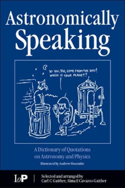 Astronomically Speaking : A Dictionary of Quotations on Astronomy and Physics, Paperback / softback Book