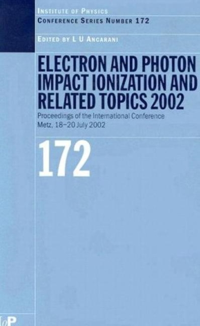 Electron and Photon Impact Ionisation and Related Topics 2002 : Proceedings of the International Conference on Electron and Photon Impact Ionisation and Related Topics, Metz, France, 18 to 20 July 200, Hardback Book