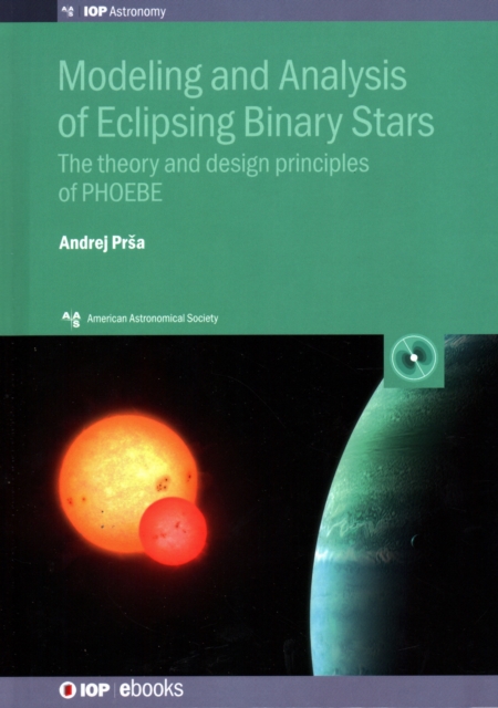 Modeling and Analysis of Eclipsing Binary Stars : The theory and design principles of PHOEBE, Hardback Book