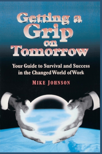 Getting a Grip on Tomorrow : Your Guide to Survival and Success in the Changed World of Work, Paperback / softback Book