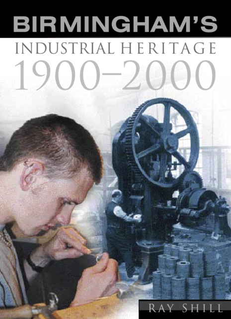 Birmingham's Industrial Heritage : 1900-2000, Hardback Book