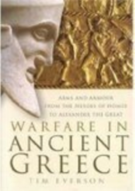 Warfare in Ancient Greece : Arms and Armour From the Heroes of Homer to Alexander the Great, Hardback Book