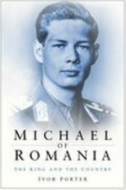 Michael of Romania : The King and the Country, Hardback Book