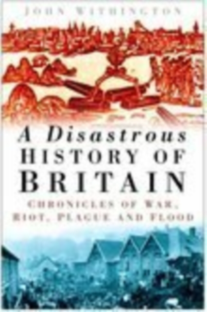 A Disastrous History of Britain : Chronicles of War, Riot, Plague and Flood, Hardback Book