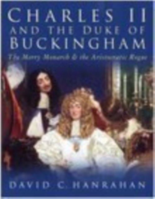 Charles II and the Duke of Buckingham : The Merry Monarch and the Aristocratic Rogue, Hardback Book