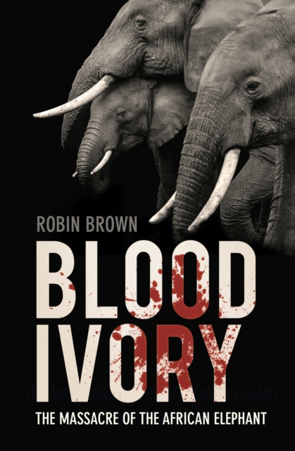 Blood Ivory : The Massacre of the African Elephant, Hardback Book
