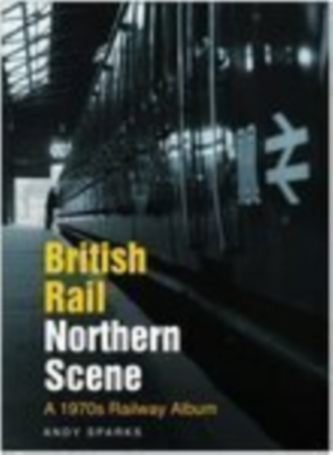 British Rail Northern Scene : A 1970s Railway Album, Hardback Book