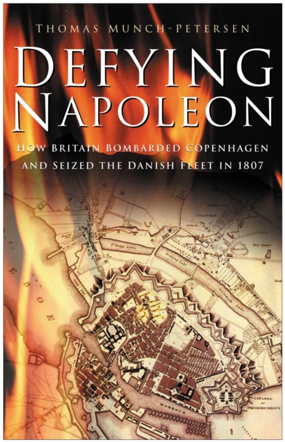 Defying Napoleon : How Britain Bombarded Copenhagen and Seized the Danish Fleet in 1807, Hardback Book