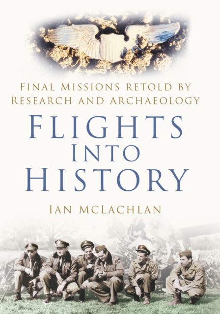 Flights Into History : Final Missions Retold by Research and Archaeology, Hardback Book