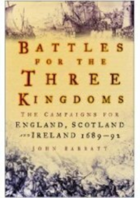 Battles for the Three Kingdoms : The Campaigns for England, Scotland and Ireland 1689-92, Hardback Book