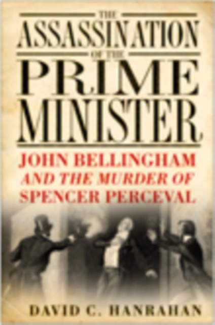The Assassination of the Prime Minister : John Bellingham and the Murder of Spencer Perceval, Paperback / softback Book