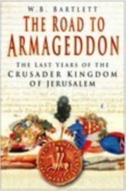 The Road to Armageddon : The Last Years of the Crusader Kingdom of Jerusalem, Paperback / softback Book