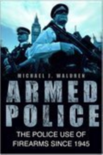 Armed Police : The Police Use of Firearms Since 1945, Hardback Book