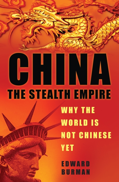 China: The Stealth Empire : Why the World is Not Chinese Yet, Hardback Book