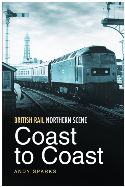 British Rail Northern Scene: Coast to Coast, Hardback Book