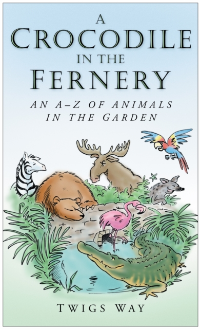 A Crocodile in the Fernery : An A-Z of Animals in the Garden, Hardback Book