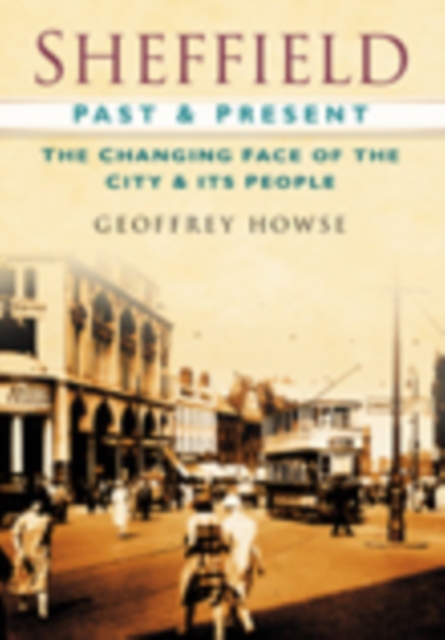 Sheffield Past and Present : The Changing Face of the City & its People, Paperback / softback Book