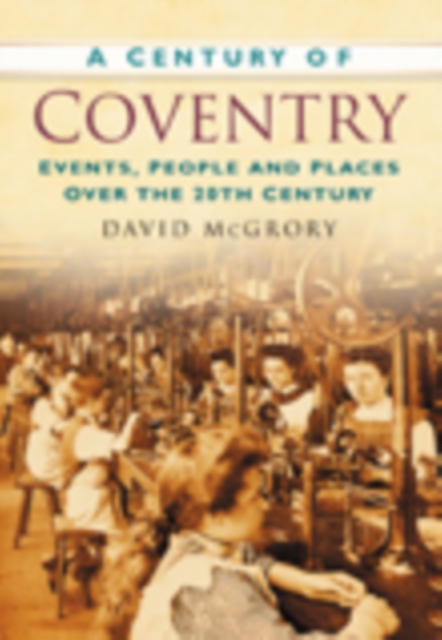 A Century of Coventry : Events, People and Places Over the 20th Century, Paperback / softback Book