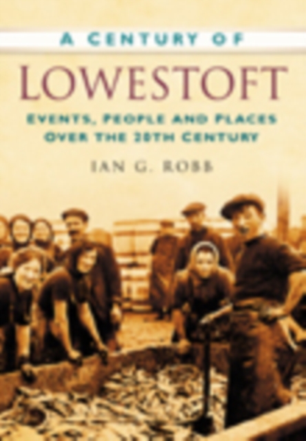 A Century of Lowestoft : Events, People and Places Over the 20th Century, Paperback / softback Book