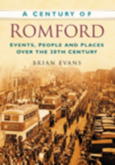 A Century of Romford : Events, People and Places Over the 20th Century, Paperback / softback Book