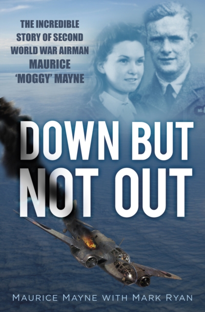 Down But Not Out : The Incredible Story of Second World War Airman Maurice 'Moggy' Mayne, Hardback Book