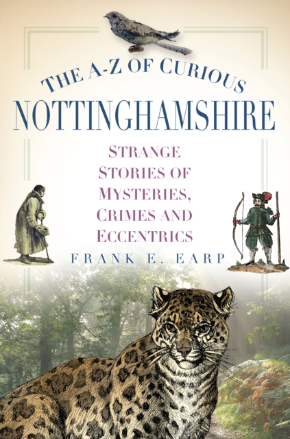 The A-Z of Curious Nottinghamshire : Strange Stories of Mysteries, Crimes and Eccentrics, Paperback / softback Book