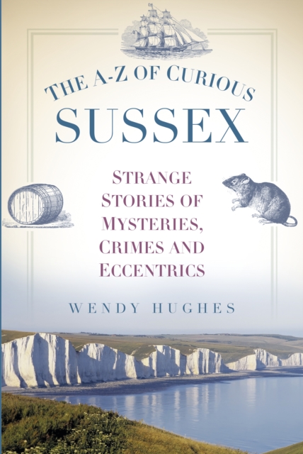 The A-Z of Curious Sussex : Strange Stories of Mysteries, Crimes and Eccentrics, Paperback / softback Book