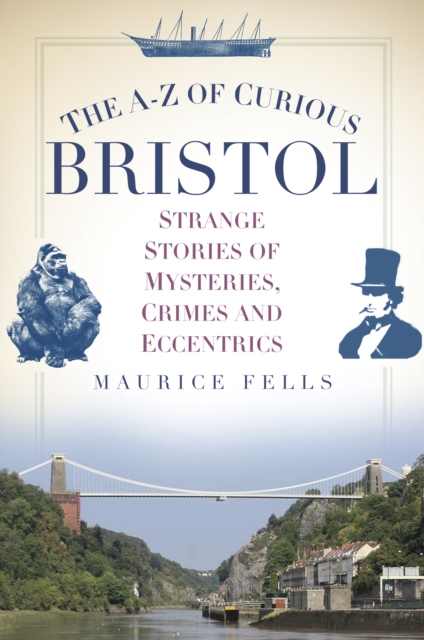 The A-Z of Curious Bristol : Strange Stories of Mysteries, Crimes and Eccentrics, Paperback / softback Book