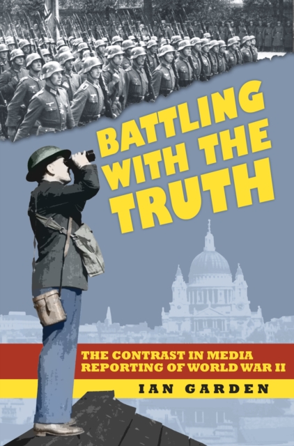 Battling With the Truth : The Contrast in the Media Reporting of World War II, Paperback / softback Book