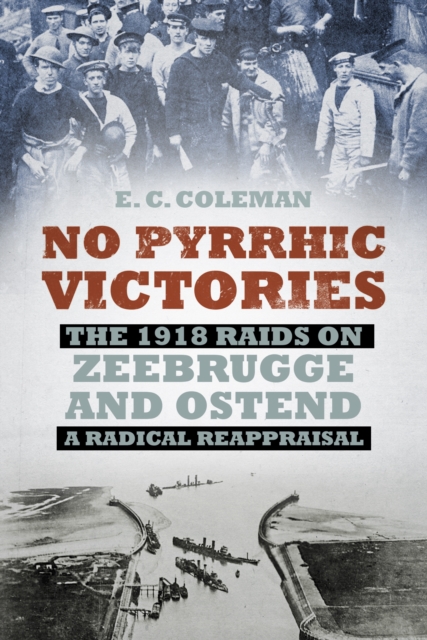 No Pyrrhic Victories : The 1918 Raids on Zeebrugge and Ostend - A Radical Reappraisal, Paperback / softback Book