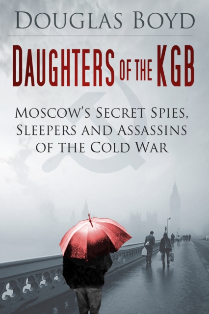 Daughters of the KGB : Moscow's Secret Spies, Sleepers and Assassins of the Cold War, Hardback Book