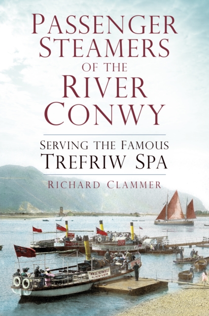 Passenger Steamers of the River Conwy : Serving the Famous Trefriw Spa, Paperback / softback Book
