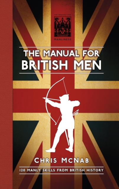 The Manual for British Men : 120 Manly Skills from British History, Hardback Book