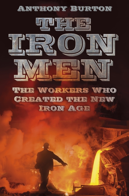 The Iron Men : The Workers Who Created the New Iron Age, Paperback / softback Book