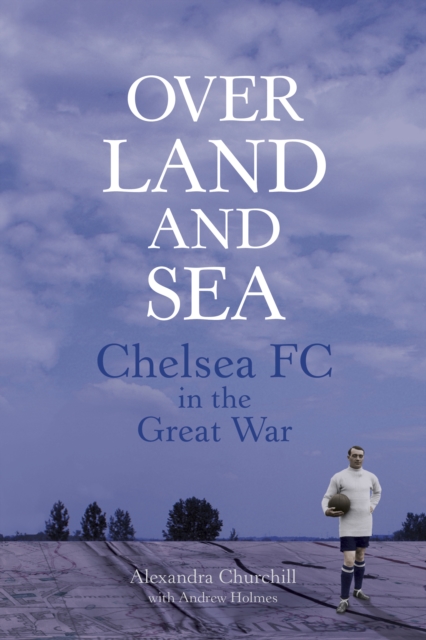 Over Land and Sea : Chelsea FC in the Great War, Paperback / softback Book
