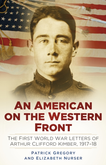 An American on the Western Front : The First World War Letters of Arthur Clifford Kimber, 1917-18, Hardback Book